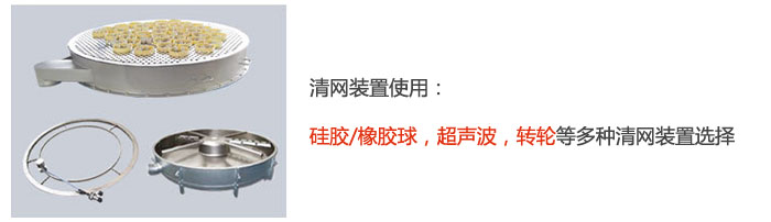 搖擺篩清網(wǎng)裝置使用：硅膠/橡膠球，超聲波，轉(zhuǎn)輪等多種清網(wǎng)裝置選擇。