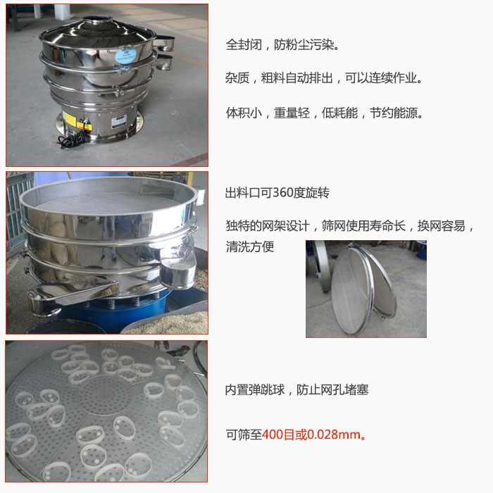 800型全不銹鋼振動篩特點：全封閉，放粉塵污染。雜質(zhì)，粗料自動排出可以連續(xù)作業(yè)。出料口可360度旋轉(zhuǎn)，獨特的網(wǎng)架設(shè)計篩網(wǎng)使用壽命長換網(wǎng)容易清洗方便。內(nèi)置彈跳球，防止網(wǎng)孔堵塞?？珊Y至400目或0。028mm。雜質(zhì)粗料自動排出，可以連續(xù)作業(yè)，體積小，重量輕，低耗能，節(jié)約能源。